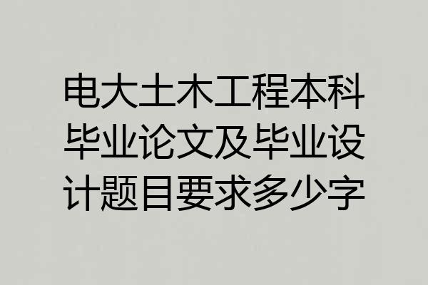 电大土木工程本科毕业论文及毕业设计题目要求多少字