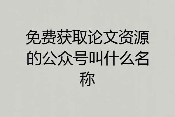 免费获取论文资源的公众号叫什么名称