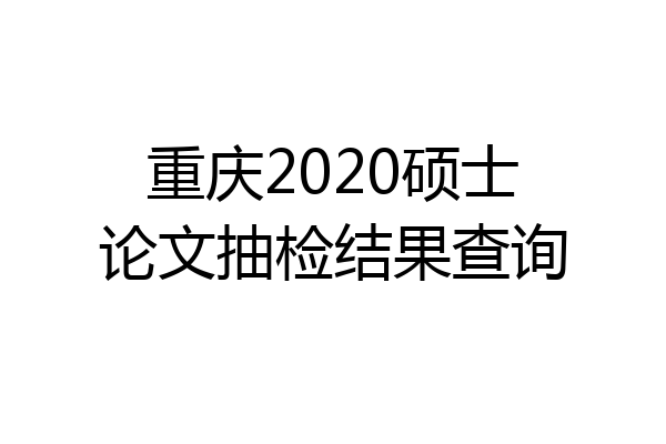 重庆2020硕士论文抽检结果查询