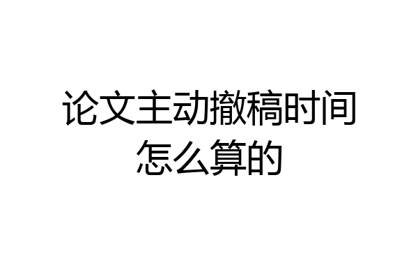 论文主动撤稿时间怎么算的