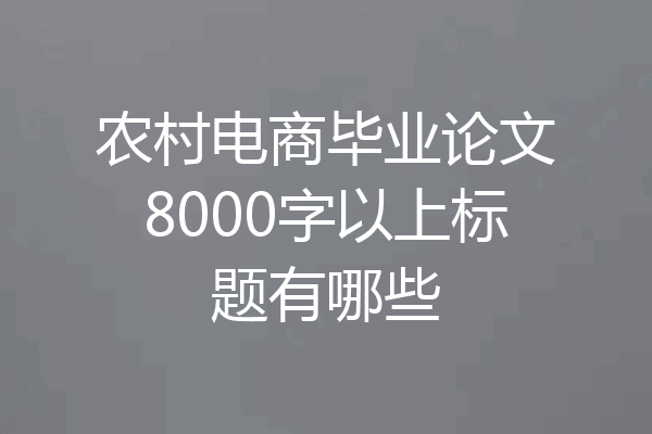 农村电商毕业论文8000字以上标题有哪些