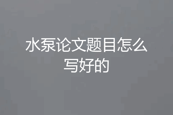 水泵论文题目怎么写好的