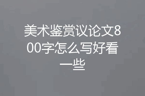 美术鉴赏议论文800字怎么写好看一些