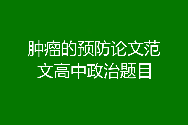 肿瘤的预防论文范文高中政治题目