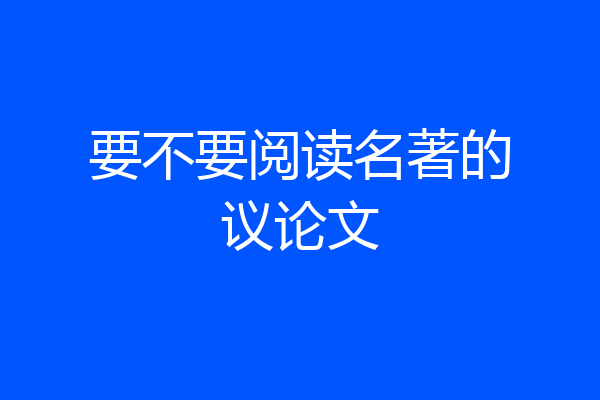 要不要阅读名著的议论文