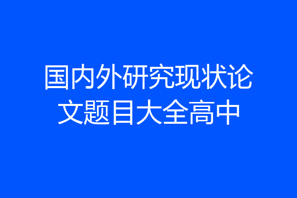 国内外研究现状论文题目大全高中