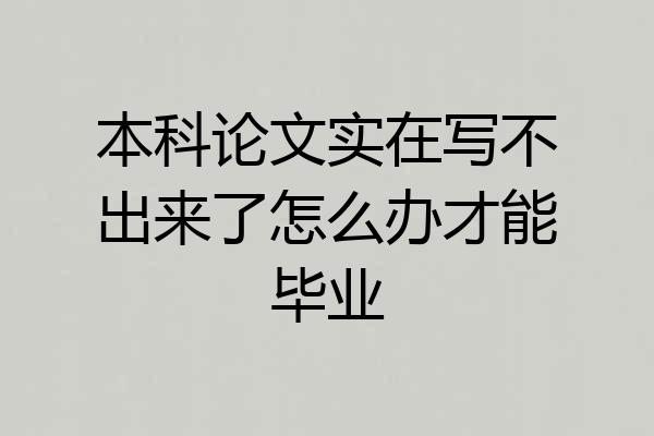 本科论文实在写不出来了怎么办才能毕业