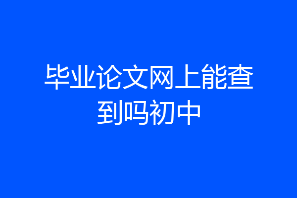 毕业论文网上能查到吗初中
