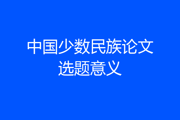 中国少数民族论文选题意义