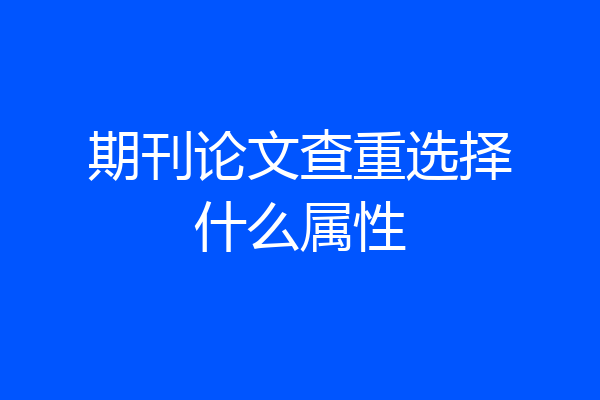 期刊论文查重选择什么属性