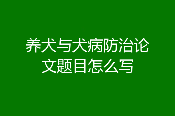 养犬与犬病防治论文题目怎么写