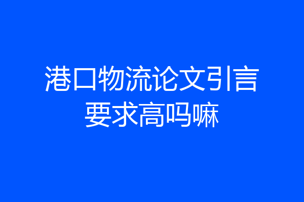 港口物流论文引言要求高吗嘛