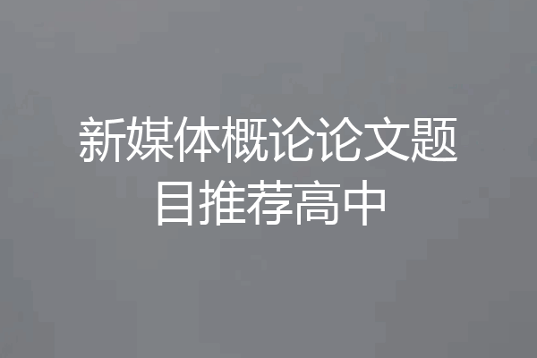 新媒体概论论文题目推荐高中