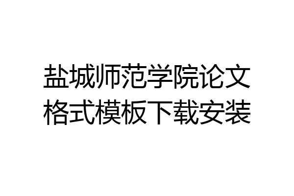 盐城师范学院论文格式模板下载安装