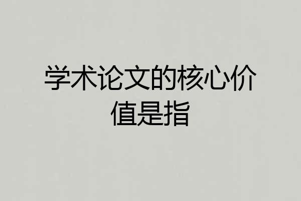 学术论文的核心价值是指