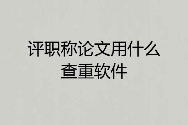 评职称论文用什么查重软件