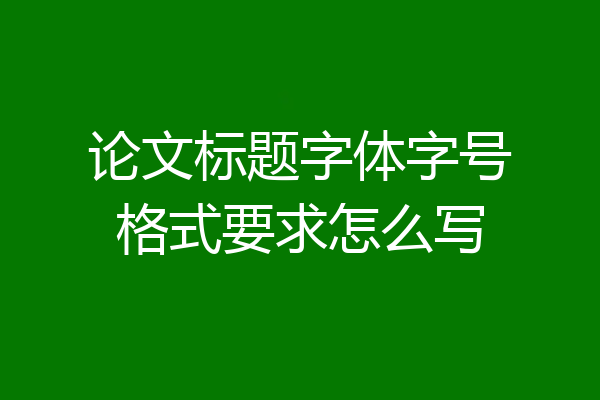 论文标题字体字号格式要求怎么写
