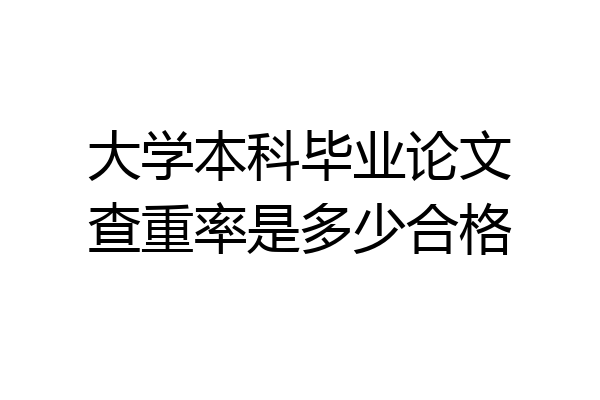 大学本科毕业论文查重率是多少合格