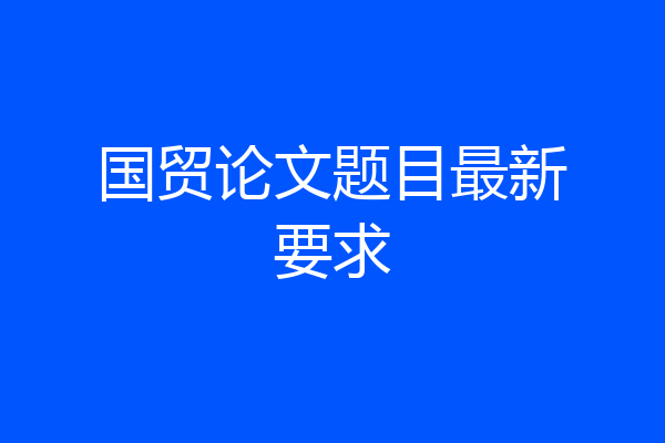 国贸论文题目最新要求