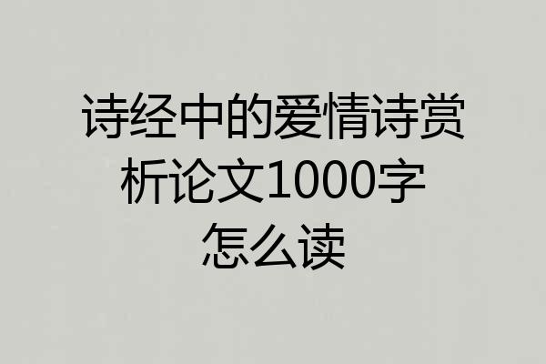 诗经中的爱情诗赏析论文1000字怎么读