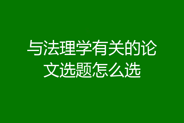 与法理学有关的论文选题怎么选