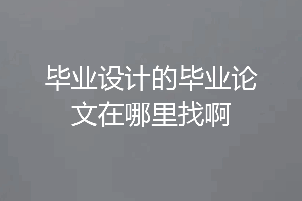 毕业设计的毕业论文在哪里找啊