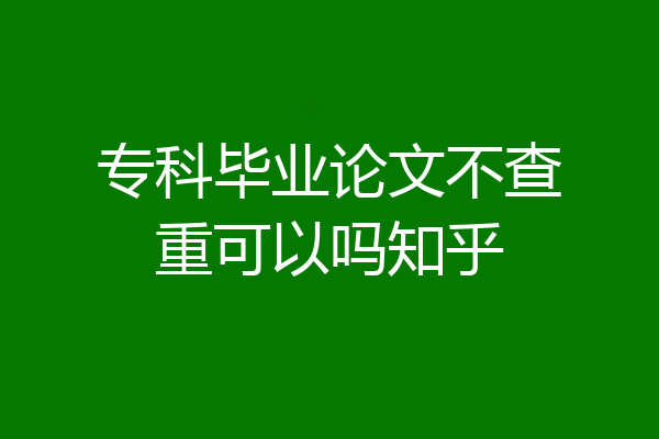 专科毕业论文不查重可以吗知乎