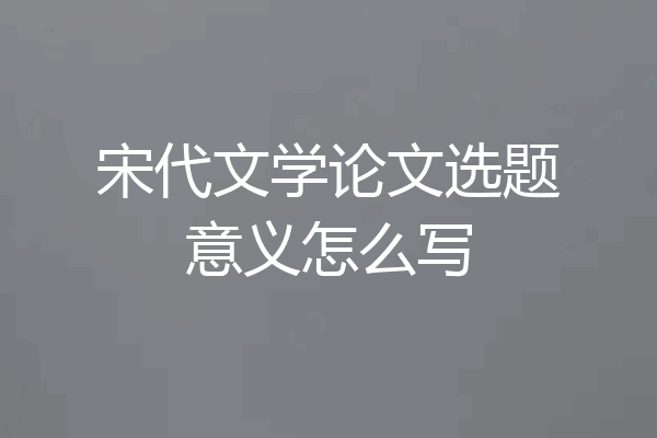 宋代文学论文选题意义怎么写