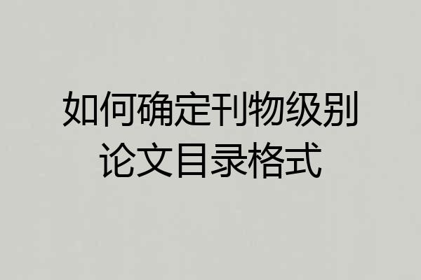 如何确定刊物级别论文目录格式