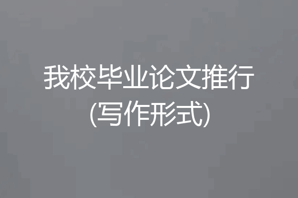 我校毕业论文推行(写作形式)
