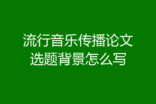 流行音乐传播论文选题背景怎么写