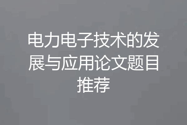 电力电子技术的发展与应用论文题目推荐