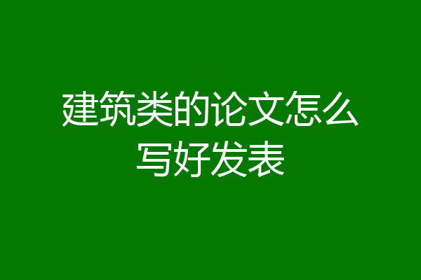 建筑类的论文怎么写好发表