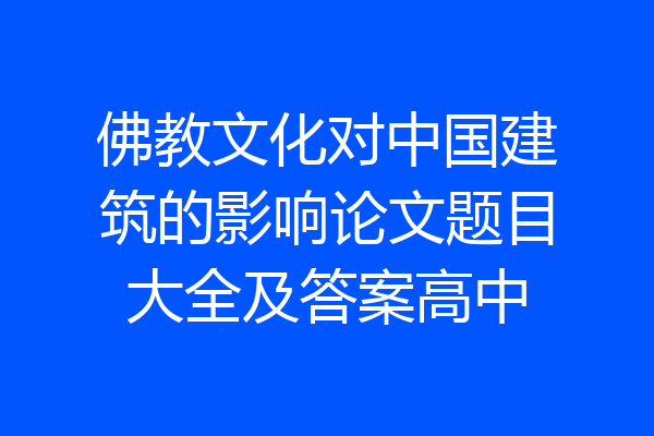 佛教文化对中国建筑的影响论文题目大全及答案高中