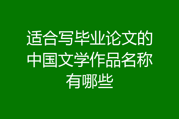 适合写毕业论文的中国文学作品名称有哪些