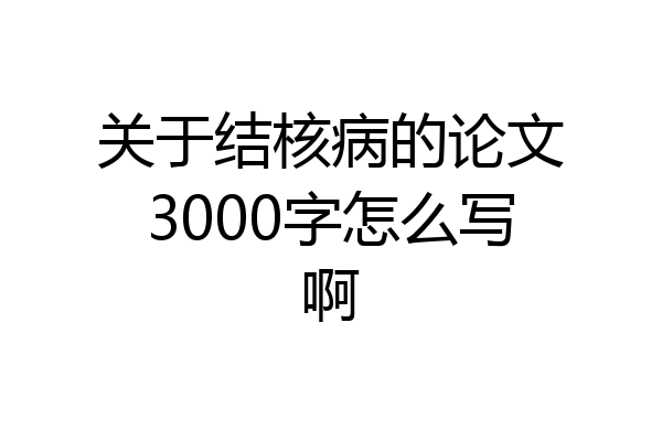 关于结核病的论文3000字怎么写啊