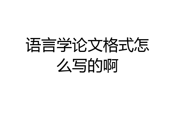 语言学论文格式怎么写的啊