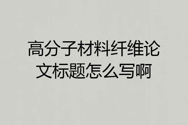 高分子材料纤维论文标题怎么写啊