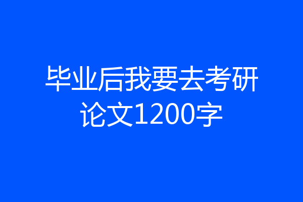 毕业后我要去考研论文1200字