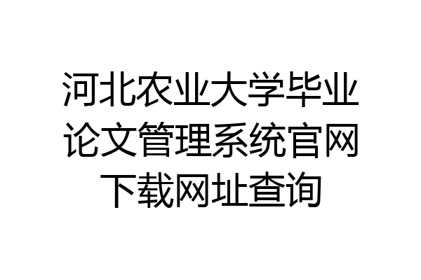 河北农业大学毕业论文管理系统官网下载网址查询