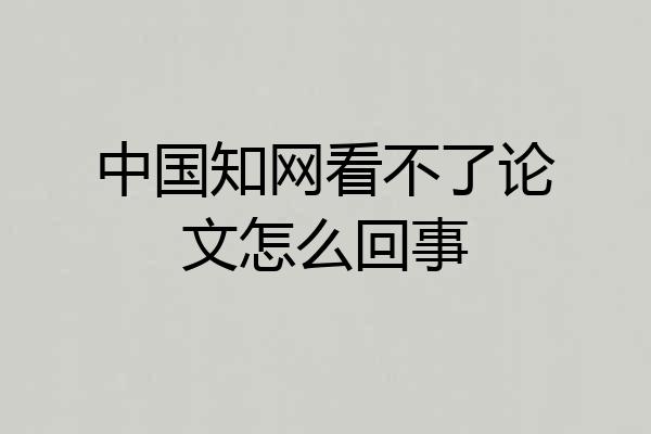 中国知网看不了论文怎么回事