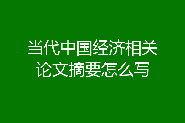 当代中国经济相关论文摘要怎么写