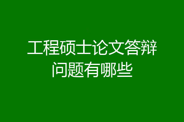 工程硕士论文答辩问题有哪些