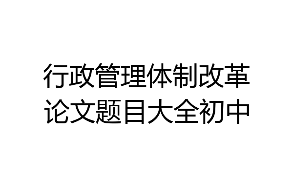 行政管理体制改革论文题目大全初中
