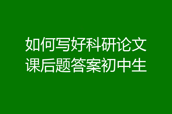 如何写好科研论文课后题答案初中生