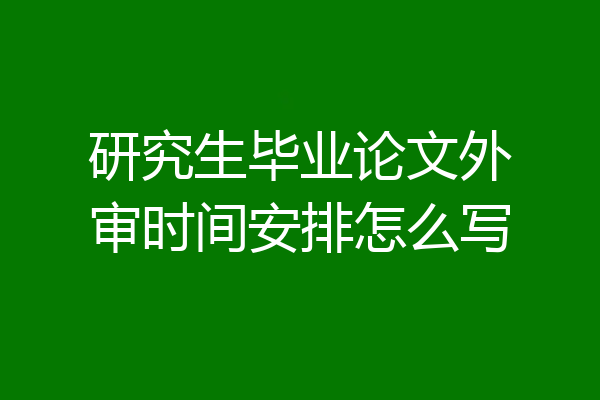 研究生毕业论文外审时间安排怎么写