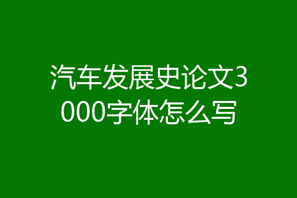 汽车发展史论文3000字体怎么写