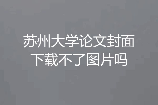 苏州大学论文封面下载不了图片吗