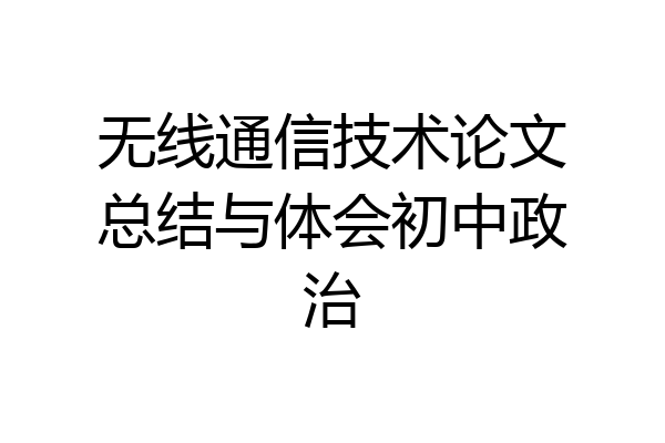 无线通信技术论文总结与体会初中政治