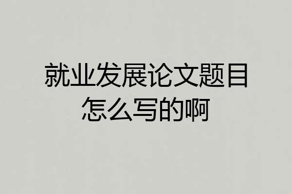 就业发展论文题目怎么写的啊